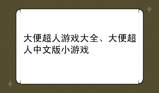 大便超人游戏大全、大便超人中文版小游戏