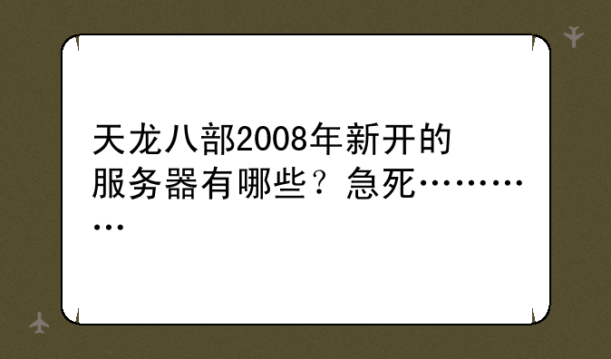 天龙八部2008年新开的服务器有哪些？急死…………