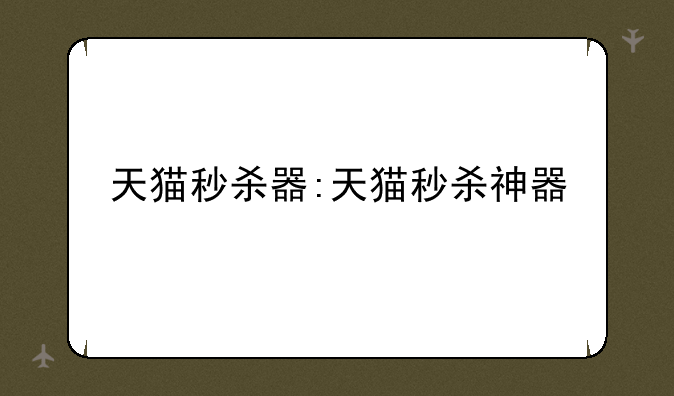 天猫秒杀器:天猫秒杀神器