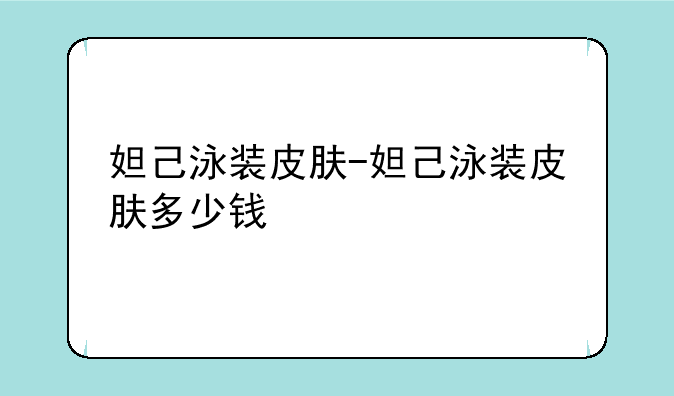 妲己泳装皮肤-妲己泳装皮肤多少钱