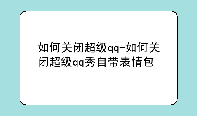 如何关闭超级qq-如何关闭超级qq秀自带表情包
