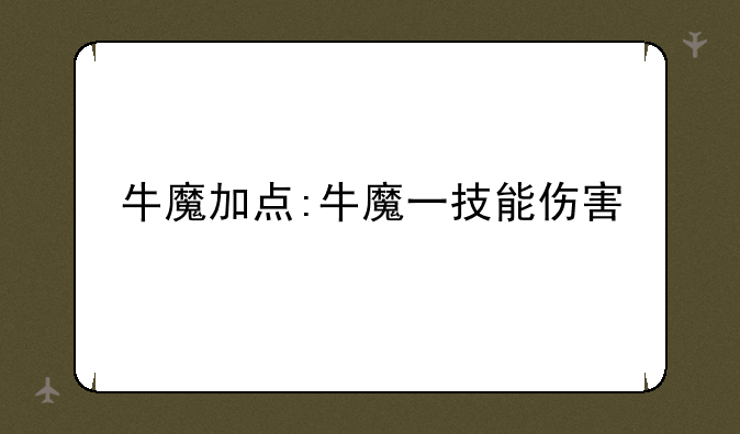 牛魔加点:牛魔一技能伤害