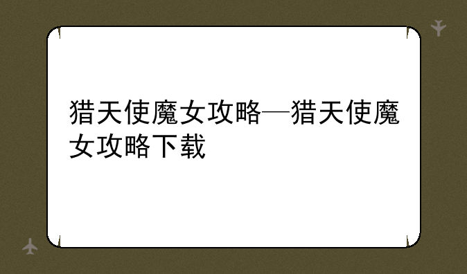 猎天使魔女攻略—猎天使魔女攻略下载