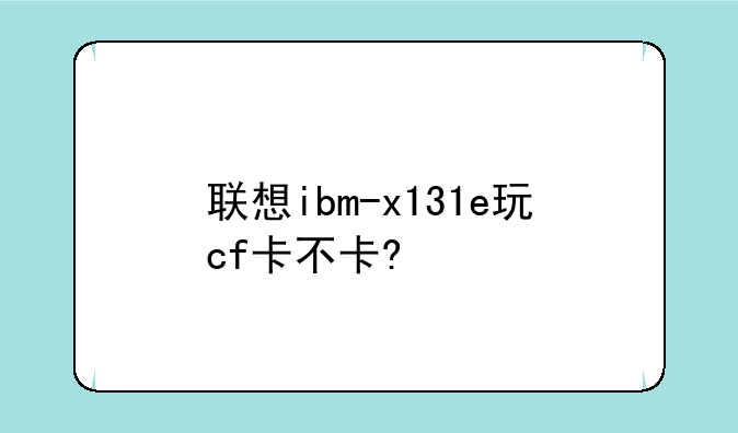 联想ibm-x131e玩cf卡不卡?