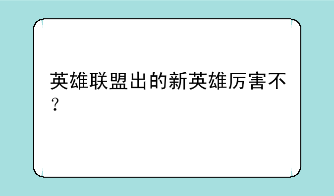 英雄联盟出的新英雄厉害不？