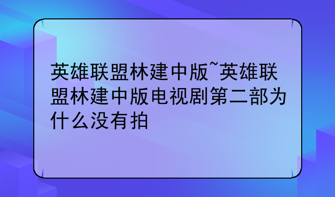 英雄联盟林建中版~英雄联盟林建中版电视剧第二部为什么没有拍