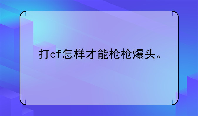 打cf怎样才能枪枪爆头。