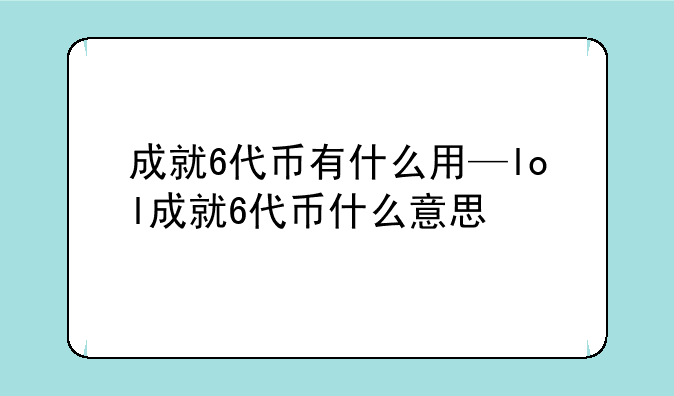 成就6代币有什么用—lol成就6代币什么意思