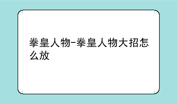 拳皇人物-拳皇人物大招怎么放