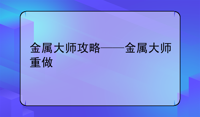 金属大师攻略——金属大师重做