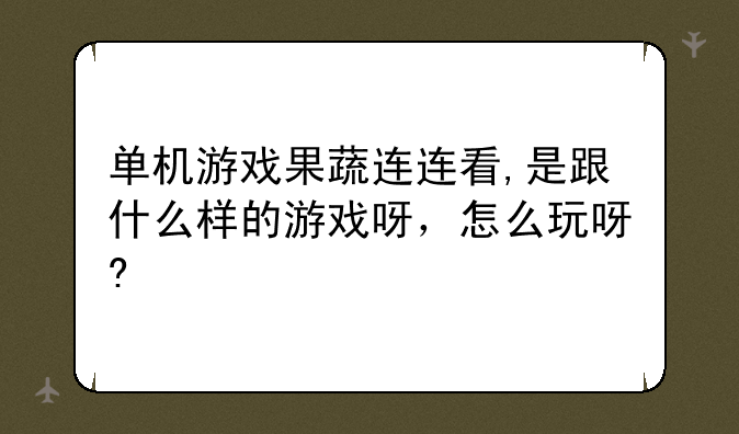 单机游戏果蔬连连看,是跟什么样的游戏呀，怎么玩呀?