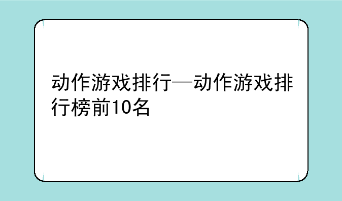 动作游戏排行—动作游戏排行榜前10名