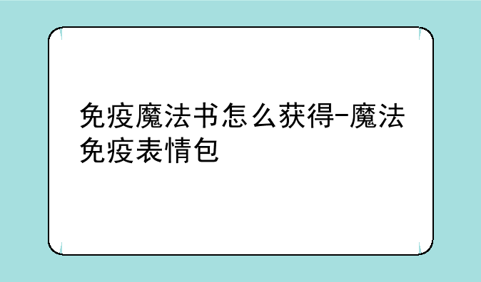 免疫魔法书怎么获得-魔法免疫表情包