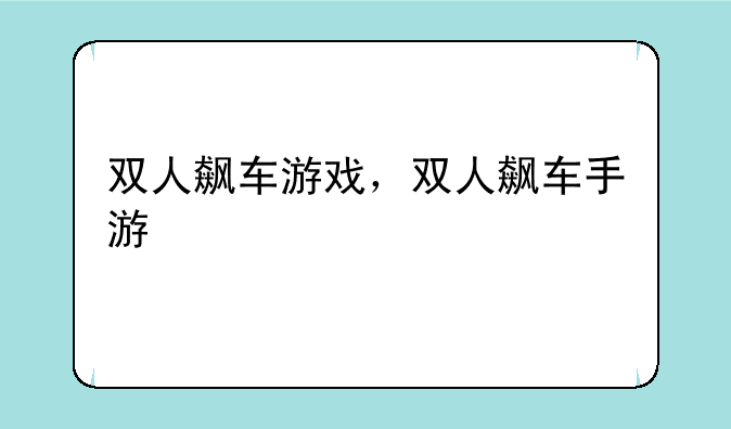 双人飙车游戏，双人飙车手游