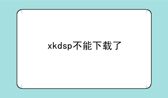 xkdsp不能下载了