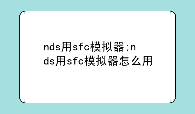 nds用sfc模拟器;nds用sfc模拟器怎么用