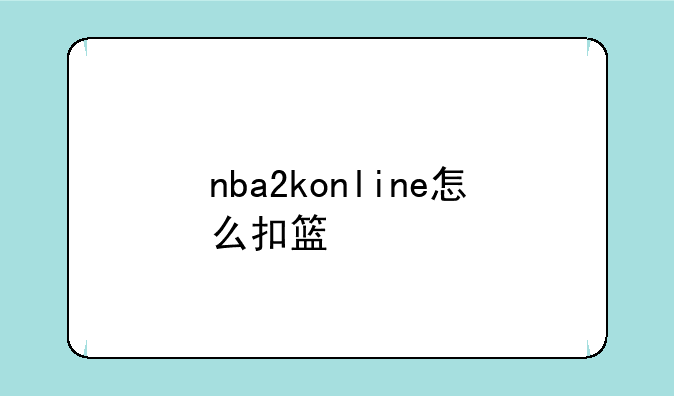 nba2konline怎么扣篮