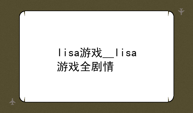 lisa游戏__lisa游戏全剧情