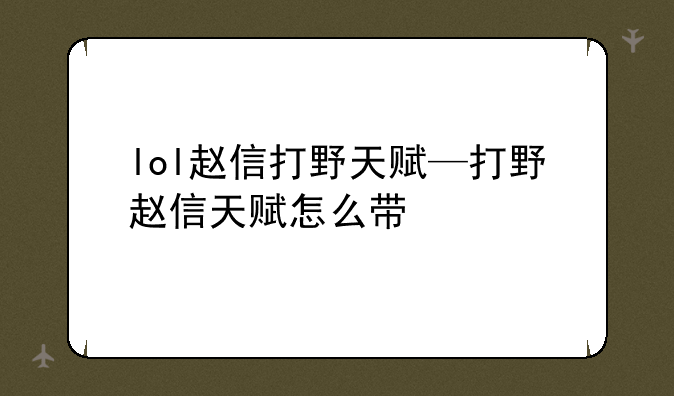 lol赵信打野天赋—打野赵信天赋怎么带