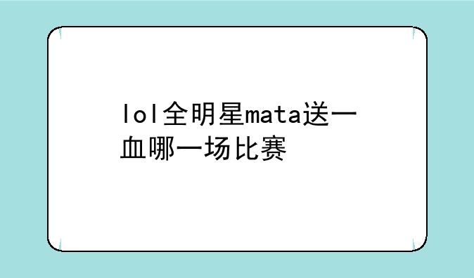 lol全明星mata送一血哪一场比赛